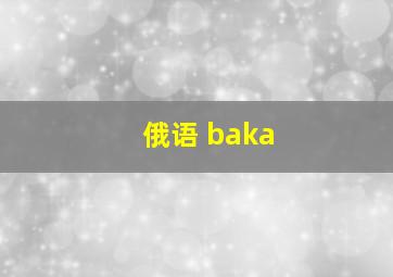 俄语 baka